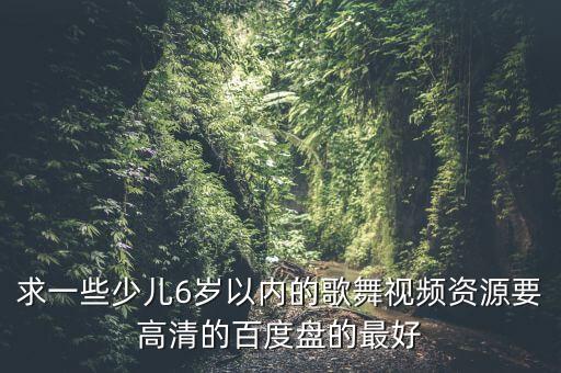 求一些少儿6岁以内的歌舞视频资源要高清的百度盘的最好