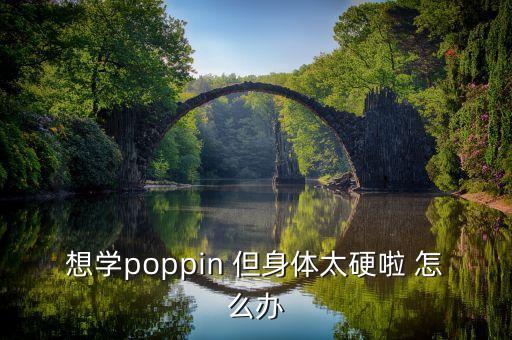 想学poppin 但身体太硬啦 怎么办