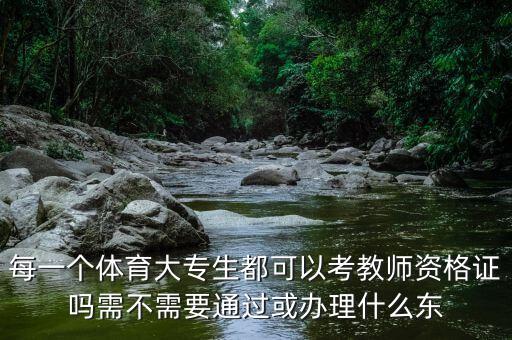 每一个体育大专生都可以考教师资格证吗需不需要通过或办理什么东