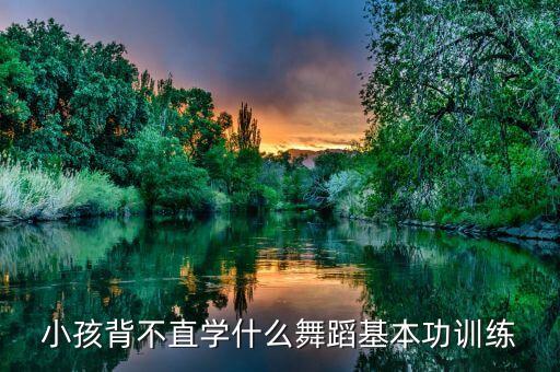 矫正驼背学什么舞蹈，小孩成长发育 经常驼背 长短脚 应该学什么舞蹈纠正