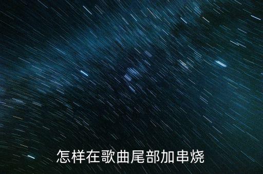 怎样在歌曲尾部加串烧
