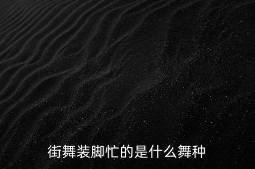 很忙那个手脚舞叫什么，街舞装脚忙的是什么舞种
