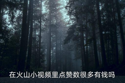 在火山小视频里点赞数很多有钱吗
