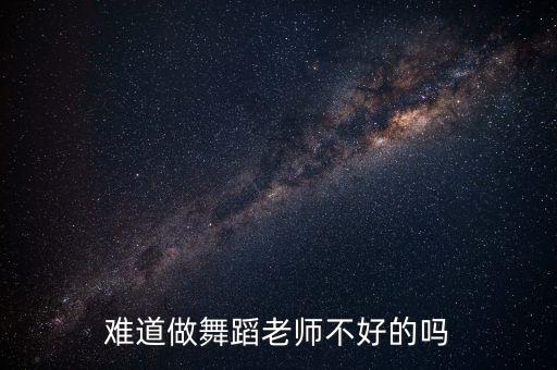去高中当舞蹈老师怎么样，难道做舞蹈老师不好的吗