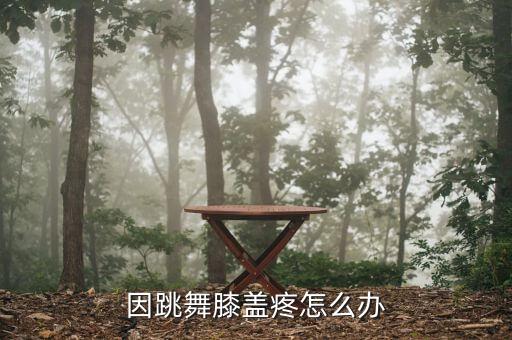 因跳舞膝盖疼怎么办