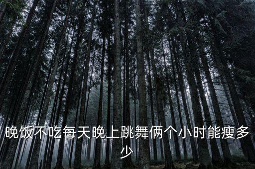 晚饭不吃每天晚上跳舞俩个小时能瘦多少