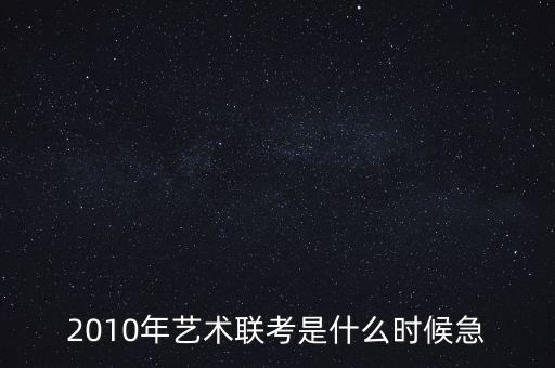 2010年艺术联考是什么时候急
