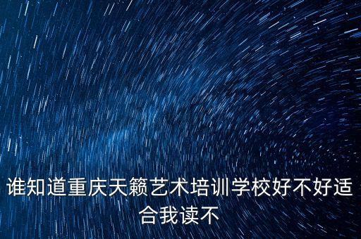 谁知道重庆天籁艺术培训学校好不好适合我读不