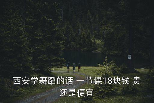 西安学舞蹈的话 一节课18块钱 贵还是便宜