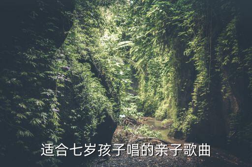 适合七岁孩子唱的亲子歌曲