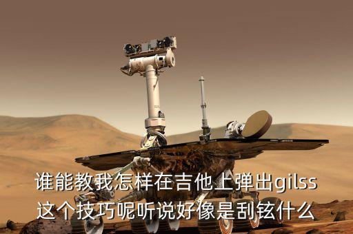谁能教我怎样在吉他上弹出gilss这个技巧呢听说好像是刮铉什么