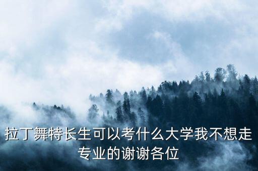 拉丁舞艺考生可以考什么大学，拉丁舞能考什么一本大学