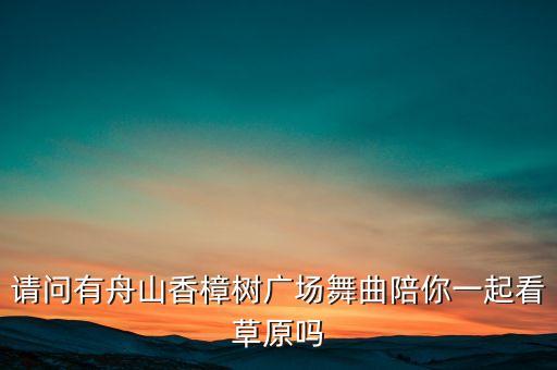 请问有舟山香樟树广场舞曲陪你一起看草原吗