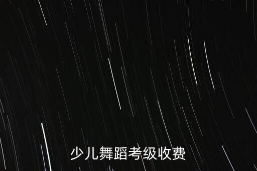 少儿舞蹈考级收费