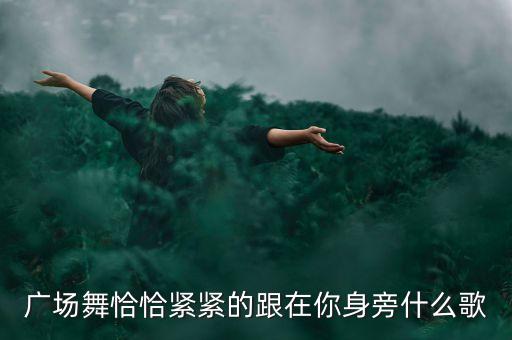 广场舞恰恰紧紧的跟在你身旁什么歌