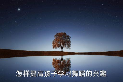 怎样提高孩子学习舞蹈的兴趣