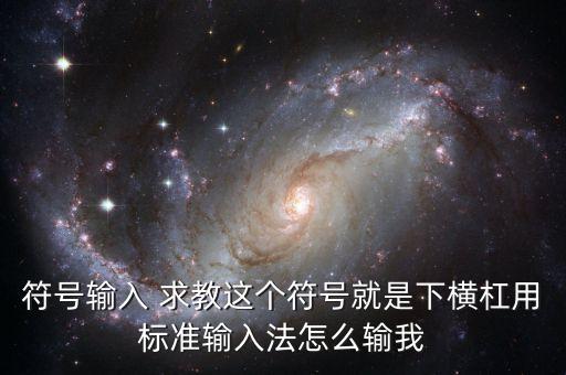 符号输入 求教这个符号就是下横杠用标准输入法怎么输我