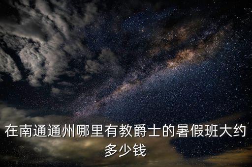 在南通通州哪里有教爵士的暑假班大约多少钱