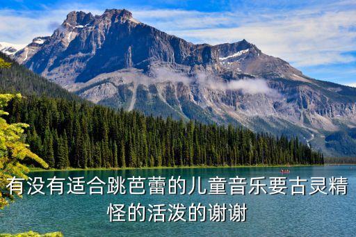 有没有适合跳芭蕾的儿童音乐要古灵精怪的活泼的谢谢