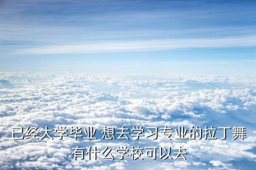 已经大学毕业 想去学习专业的拉丁舞 有什么学校可以去