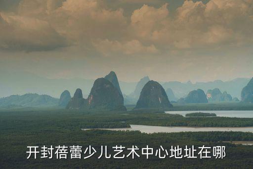 开封蓓蕾少儿艺术中心地址在哪