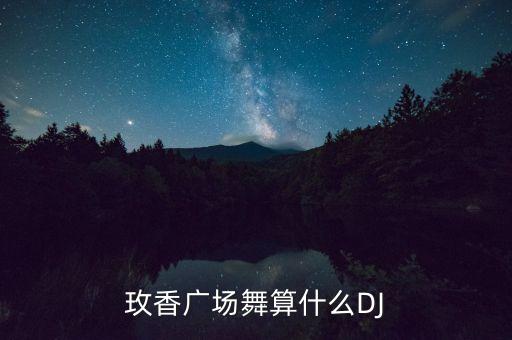 玫香广场舞算什么DJ