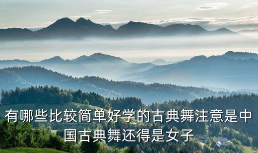 有哪些比较简单好学的古典舞注意是中国古典舞还得是女子