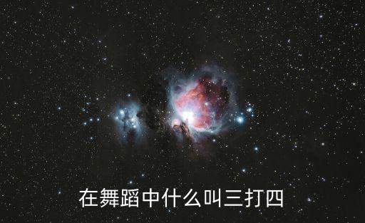 在舞蹈中什么叫三打四