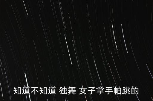 知道不知道 独舞 女子拿手帕跳的