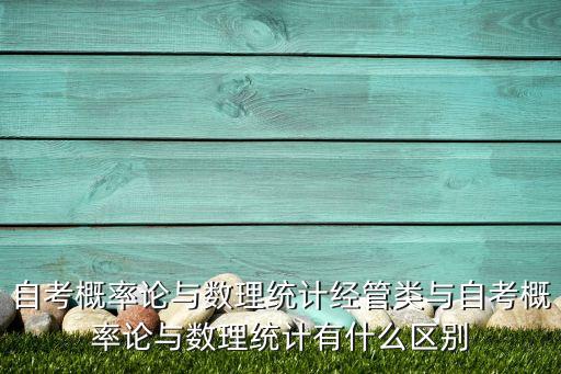 自考概率论与数理统计经管类与自考概率论与数理统计有什么区别