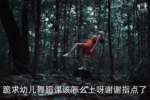 跪求幼儿舞蹈课该怎么上呀谢谢指点了