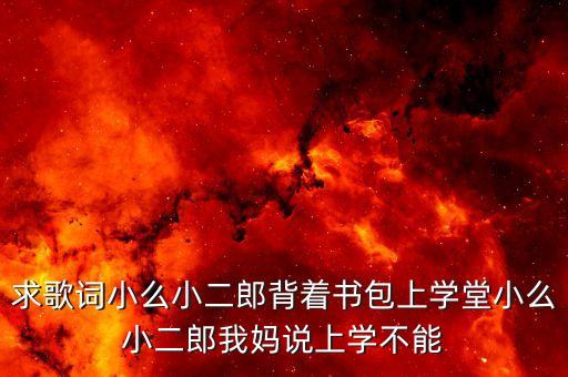 求歌词小么小二郎背着书包上学堂小么小二郎我妈说上学不能