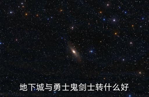 地下城与勇士鬼剑士转什么好