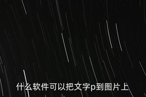 什么软件可以把文字p到图片上