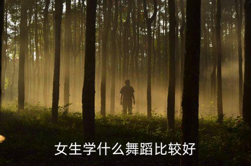 女孩学什么舞蹈最好，女生学什么舞蹈比较好