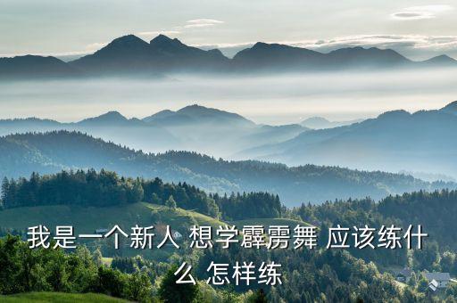 我是一个新人 想学霹雳舞 应该练什么 怎样练