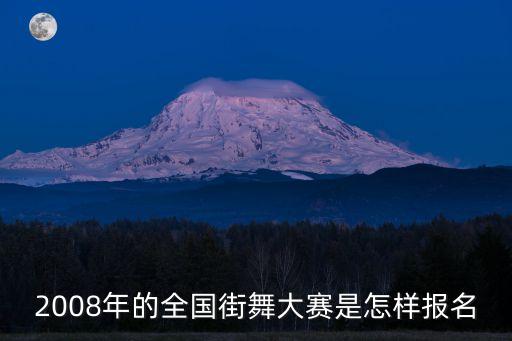 中国舞蹈大赛怎么报名，2008年的全国街舞大赛是怎样报名