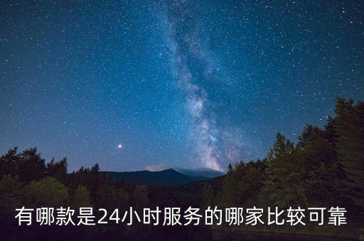 有哪款是24小时服务的哪家比较可靠