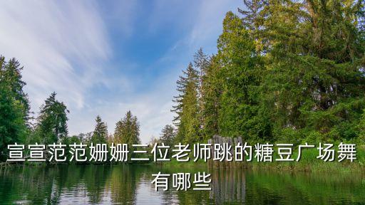 宣宣范范姗姗三位老师跳的糖豆广场舞有哪些