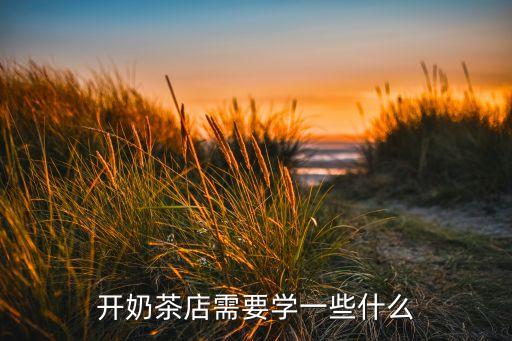 开奶茶店需要学一些什么
