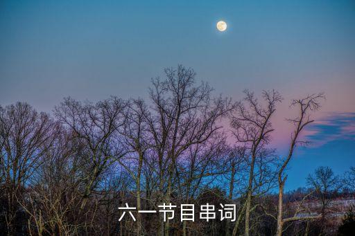 六一舞蹈炫酷男孩串词大全，六一节目串词