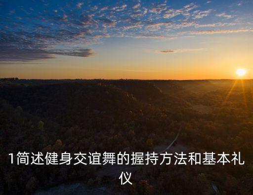 1简述健身交谊舞的握持方法和基本礼仪