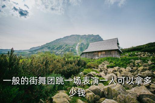 商业演出街舞多少钱，一般的街舞团跳一场表演一人可以拿多少钱