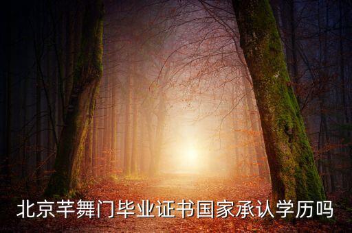 北京舞芊门学校怎么样，北京芊舞门毕业证书国家承认学历吗