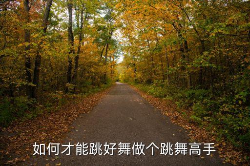 跳好舞跟什么有关，如何才能跳好舞做个跳舞高手