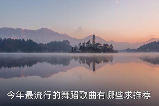 今年最流行的舞蹈歌曲有哪些求推荐
