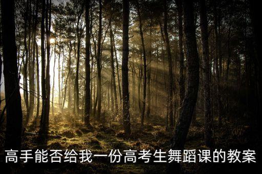 高手能否给我一份高考生舞蹈课的教案