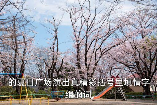  的夏日广场演出真精彩括号里填情字组的词