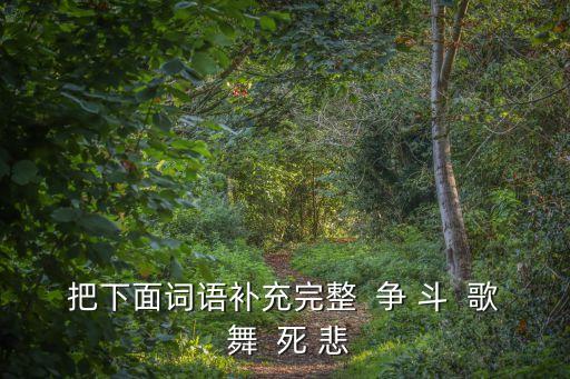 把下面词语补充完整  争 斗  歌 舞  死 悲