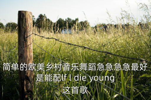 简单的欧美乡村音乐舞蹈急急急急最好是能配lf l die young这首歌